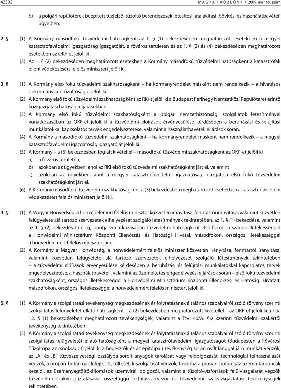 (2) Az 1. (2) bekezdésében meghatározott esetekben a Kormány másodfokú tûzvédelmi hatóságként a katasztrófák elleni védekezésért felelõs minisztert jelöli ki. 3.