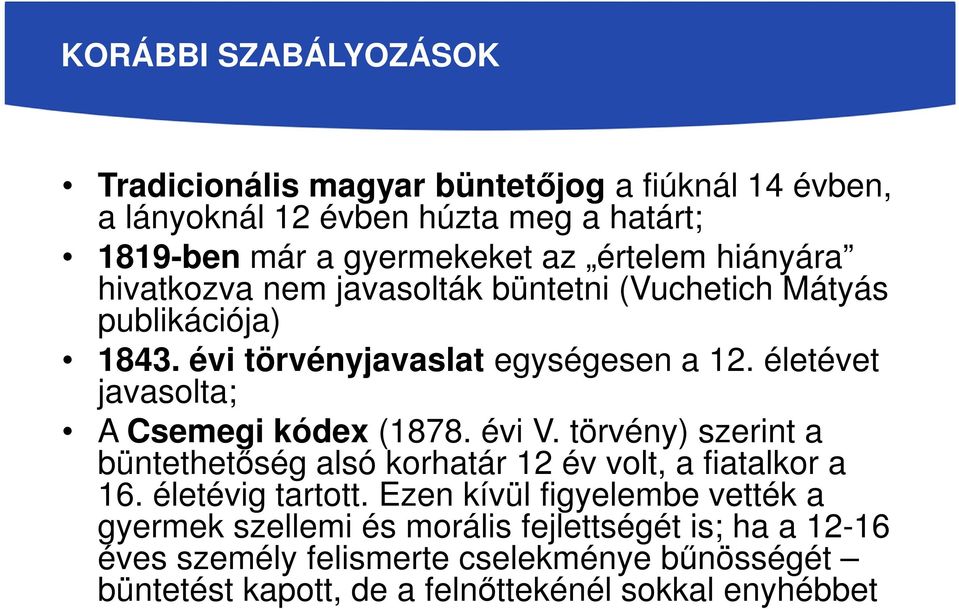 életévet javasolta; A Csemegi kódex (1878. évi V. törvény) szerint a büntethetőség alsó korhatár 12 év volt, a fiatalkor a 16. életévig tartott.