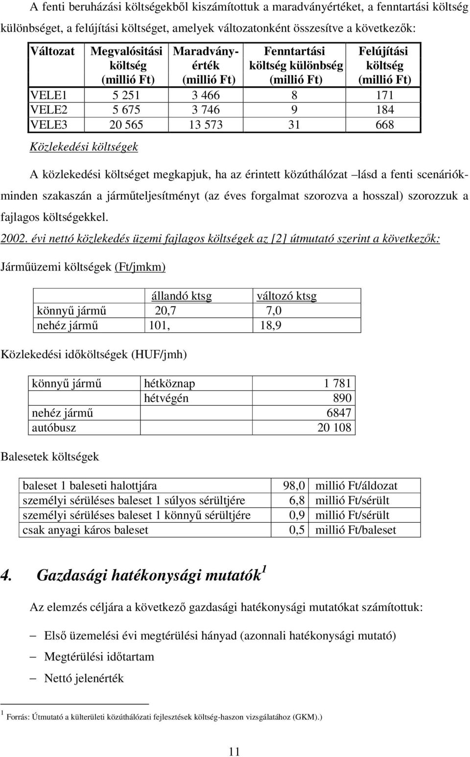 Közlekedési költségek A közlekedési költséget megkapjuk, ha az érintett közúthálózat lásd a fenti scenáriók- minden szakaszán a jármteljesítményt (az éves forgalmat szorozva a hosszal) szorozzuk a