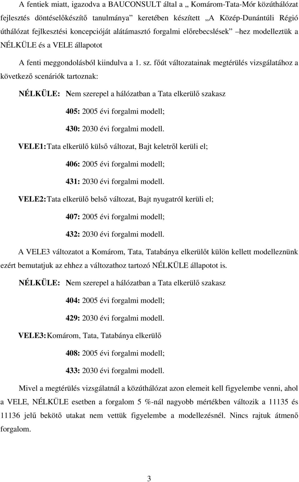 fút változatainak megtérülés vizsgálatához a következ scenáriók tartoznak: NÉLKÜLE: Nem szerepel a hálózatban a Tata elkerül szakasz 405: 2005 évi forgalmi modell; 430: 2030 évi forgalmi modell.