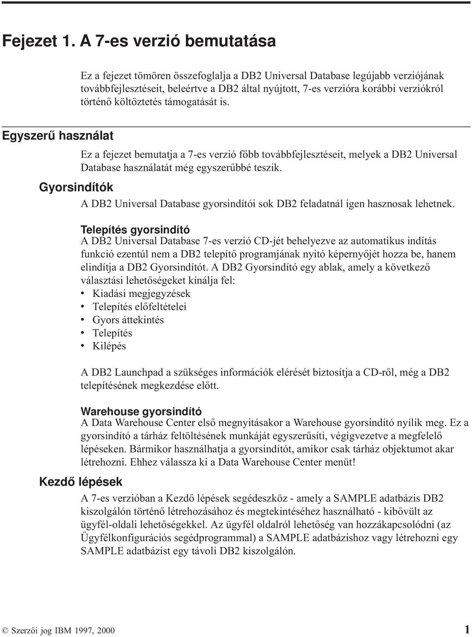 költöztetéstámogatását is. Egyszerű használat Ez a fejezet bemutatja a 7-es verzió főbb továbbfejlesztéseit, melyek a DB2 Universal Database használatátmég egyszerűbbé teszik.