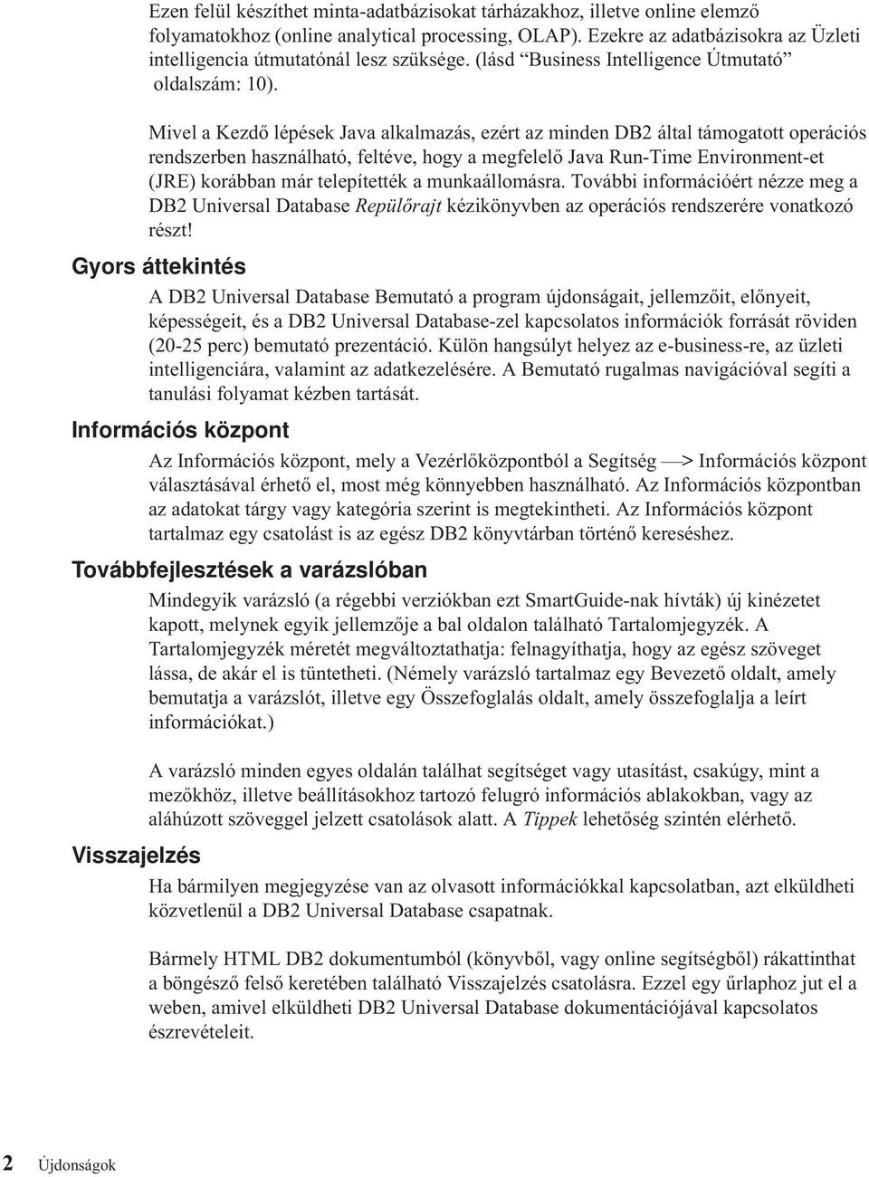 Mivel a Kezdő lépések Java alkalmazás, ezért az minden DB2 által támogatott operációs rendszerben használható, feltéve, hogy a megfelelő Java Run-Time Environment-et (JRE) korábban már telepítették a
