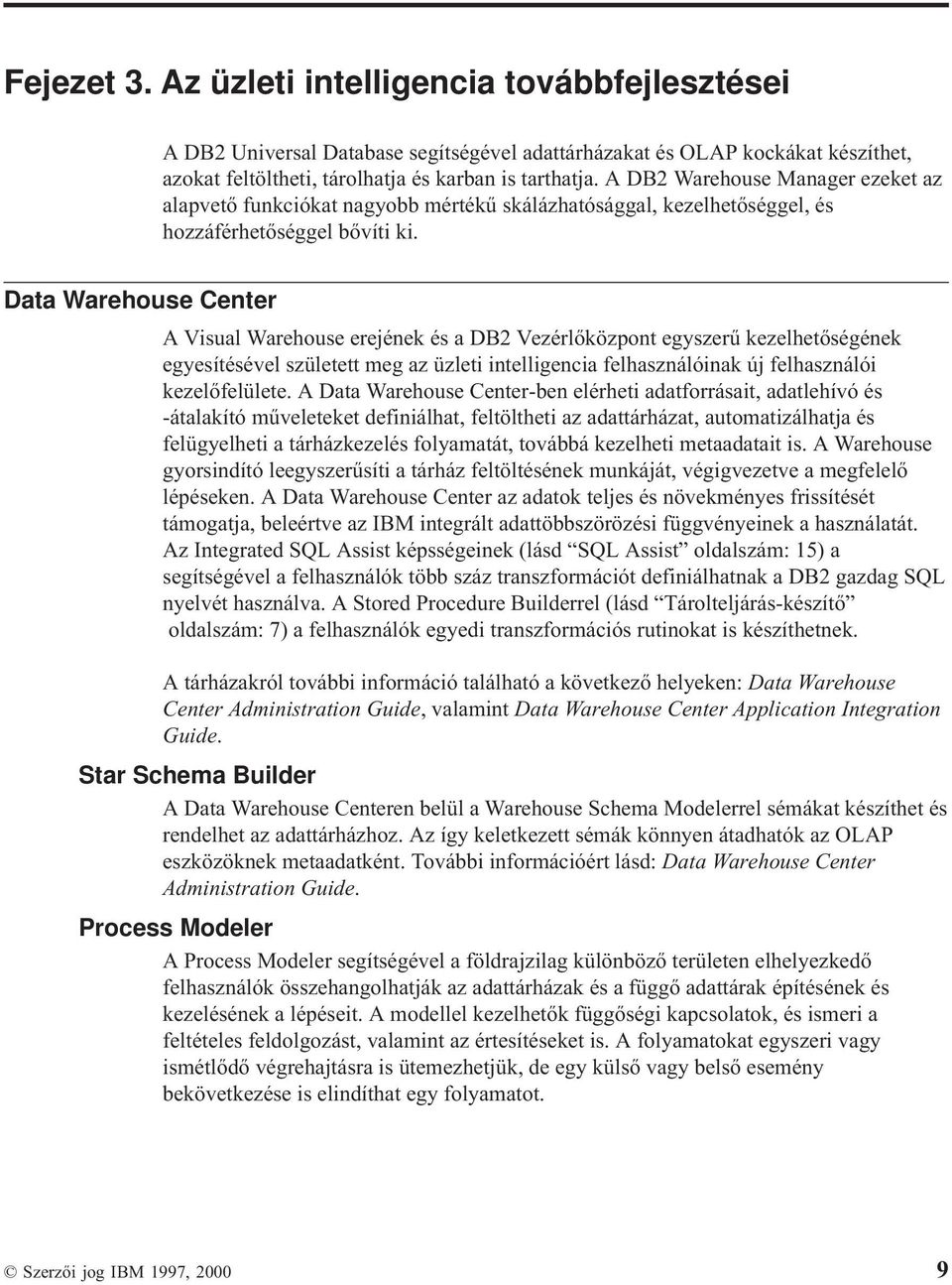 Data Warehouse Center A Visual Warehouse erejének és a DB2 Vezérlőközpont egyszerű kezelhetőségének egyesítésével született meg az üzleti intelligencia felhasználóinak új felhasználói kezelőfelülete.