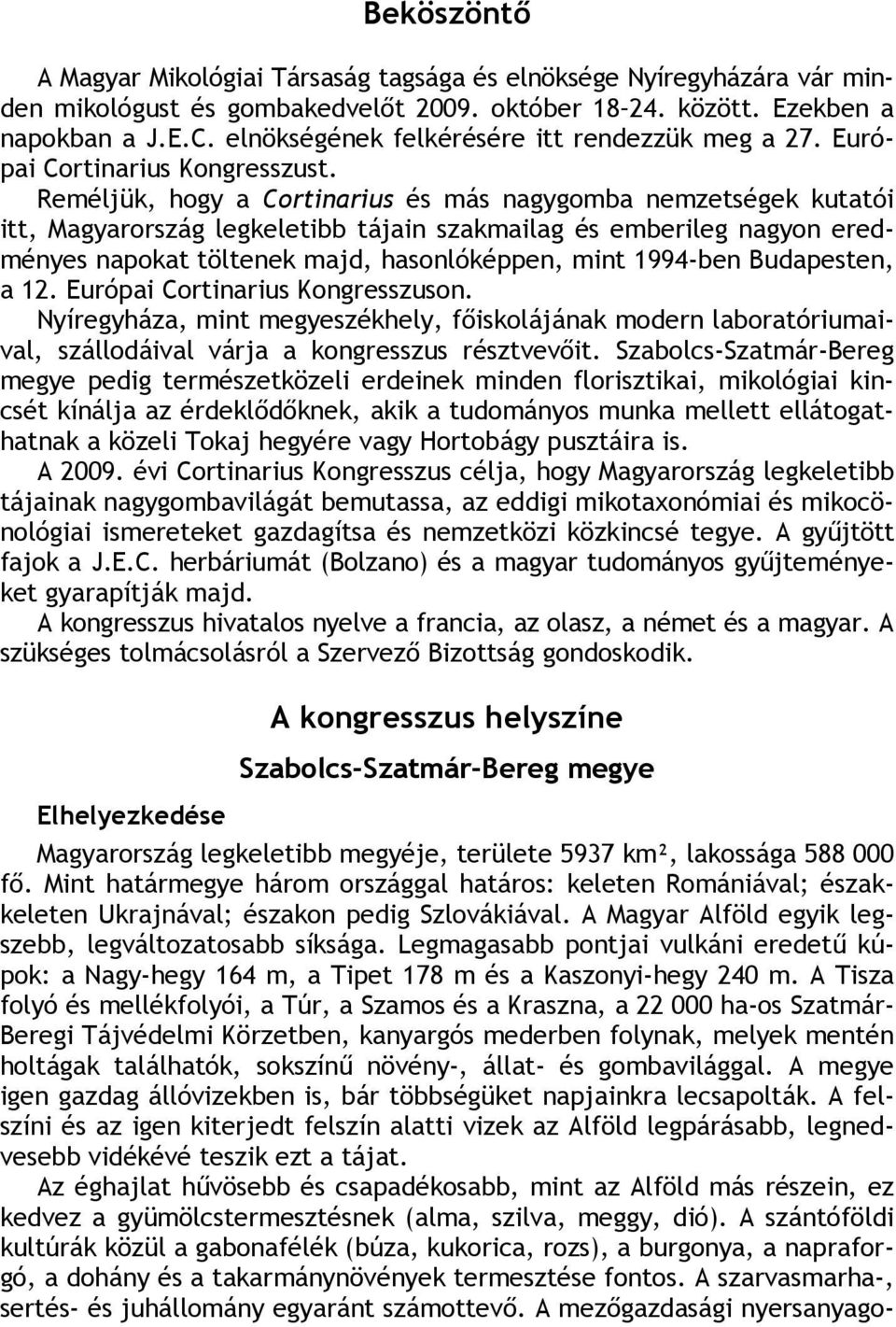 Reméljük, hogy a Cortinarius és más nagygomba nemzetségek kutatói itt, Magyarország legkeletibb tájain szakmailag és emberileg nagyon eredményes napokat töltenek majd, hasonlóképpen, mint 1994-ben