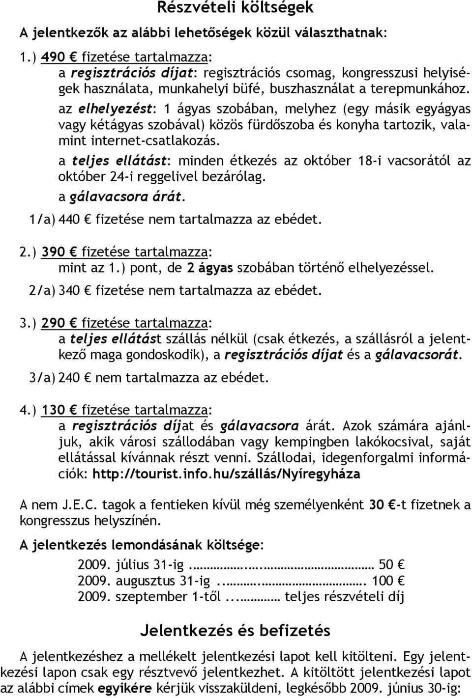 az elhelyezést: 1 ágyas szobában, melyhez (egy másik egyágyas vagy kétágyas szobával) közös fürdőszoba és konyha tartozik, valamint internet-csatlakozás.