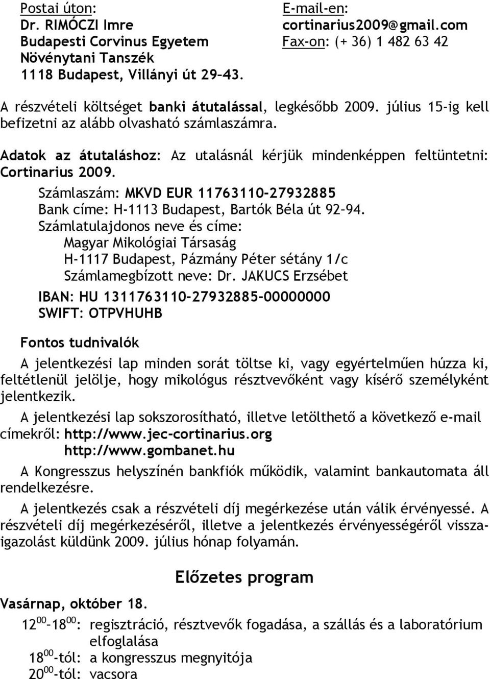 Adatok az átutaláshoz: Az utalásnál kérjük mindenképpen feltüntetni: Cortinarius 2009. Számlaszám: MKVD EUR 11763110-27932885 Bank címe: H-1113 Budapest, Bartók Béla út 92 94.