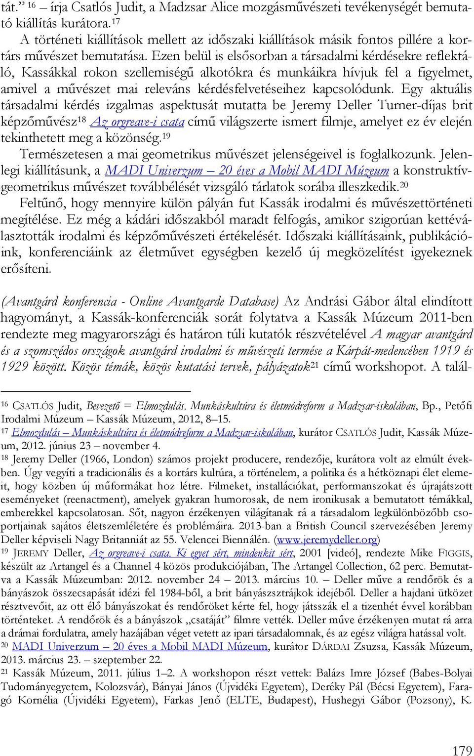 Ezen belül is elsősorban a társadalmi kérdésekre reflektáló, Kassákkal rokon szellemiségű alkotókra és munkáikra hívjuk fel a figyelmet, amivel a művészet mai releváns kérdésfelvetéseihez