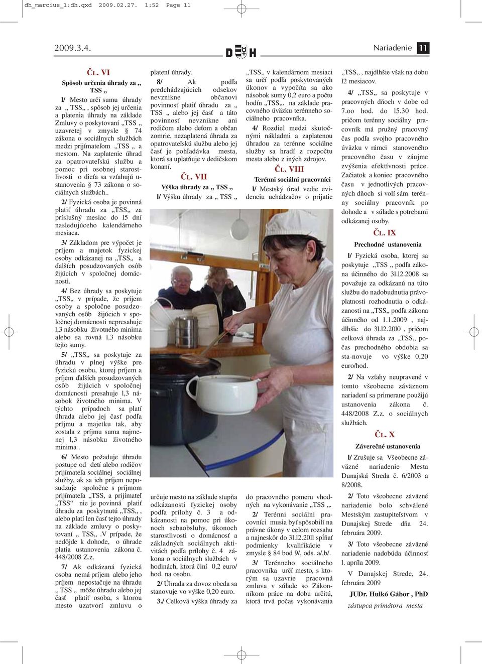 prijímateľom TSS a mestom. Na zaplatenie úhrad za opatrovateľskú službu a pomoc pri osobnej starostlivosti o dieťa sa vzťahujú u- stanovenia 73 zákona o sociálnych službách.