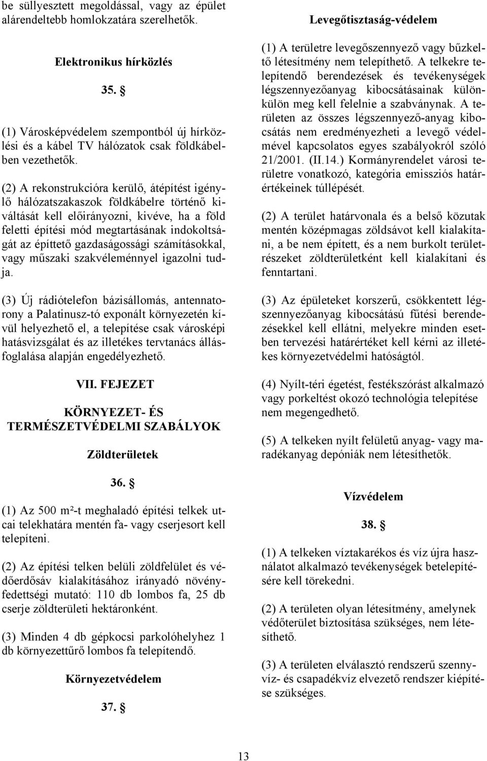 (2) A rekonstrukcióra kerülő, átépítést igénylő hálózatszakaszok földkábelre történő kiváltását kell előirányozni, kivéve, ha a föld feletti építési mód megtartásának indokoltságát az építtető