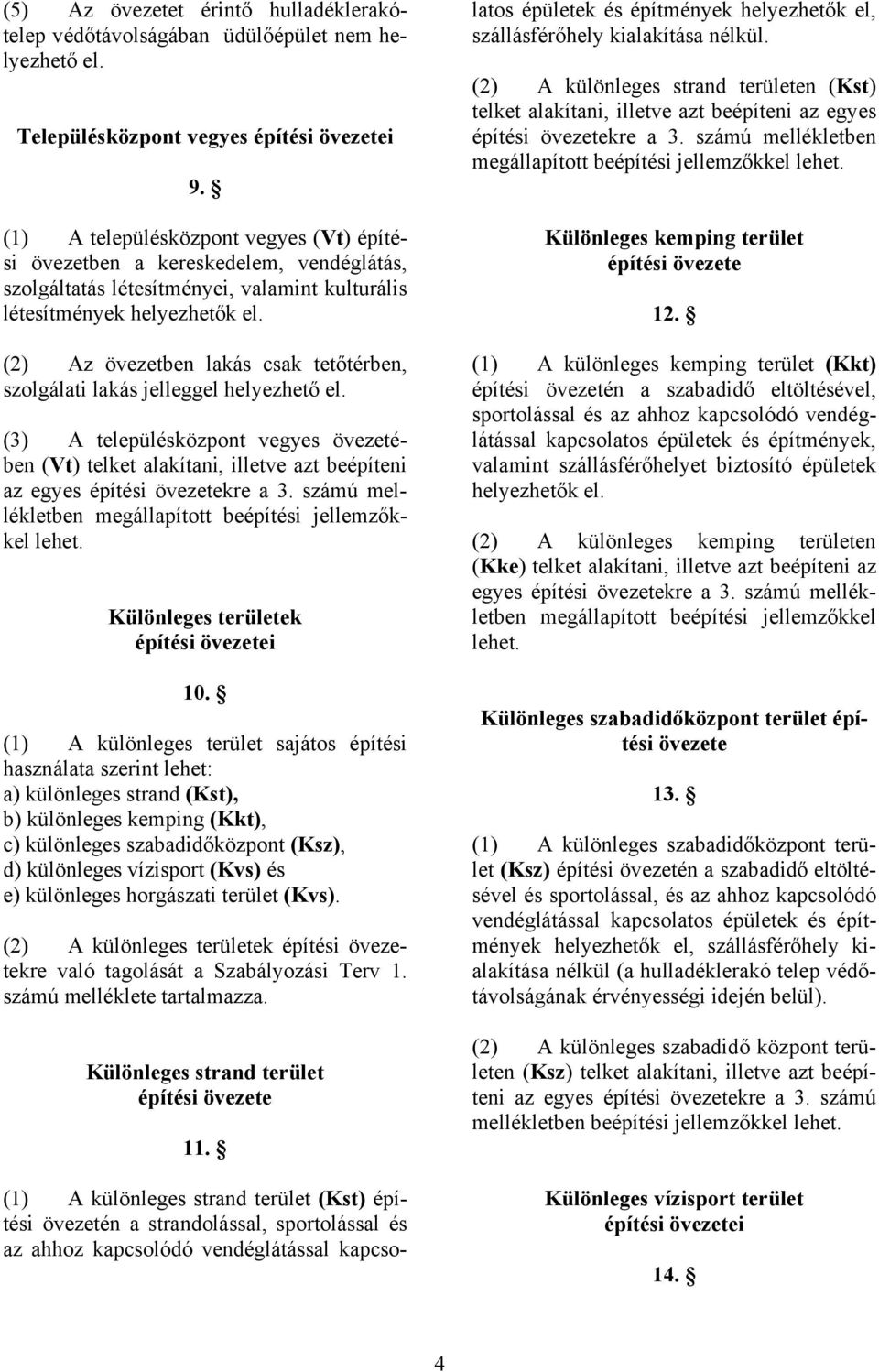 (2) Az övezetben lakás csak tetőtérben, szolgálati lakás jelleggel helyezhető el. (3) A településközpont vegyes övezetében (Vt) telket alakítani, illetve azt beépíteni az egyes építési övezetekre a 3.