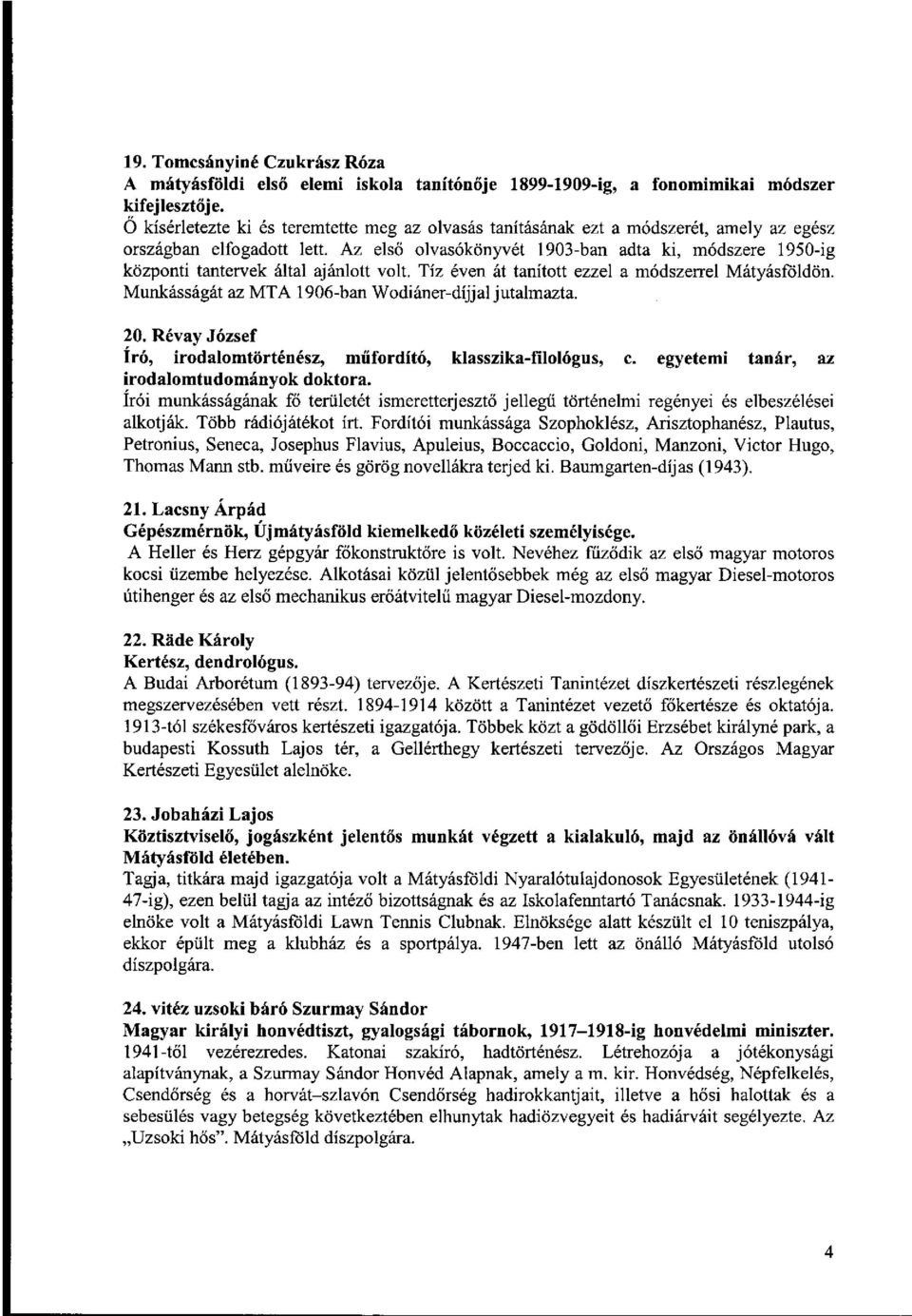 Az első olvasókönyvét 1903-ban adta ki, módszere 1950-ig központi tantervek által ajánlott volt. Tíz éven át tanított ezzel a módszerrel Mátyásföldön.