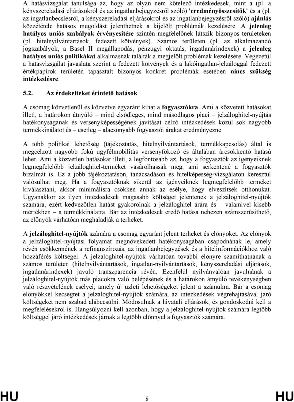 A jelenleg hatályos uniós szabályok érvényesítése szintén megfelelőnek látszik bizonyos területeken (pl. hitelnyilvántartások, fedezett kötvények). Számos területen (pl.