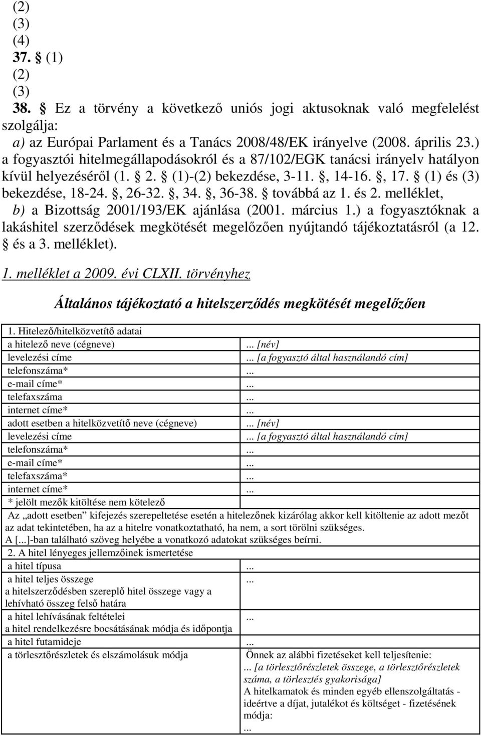 továbbá az 1. és 2. melléklet, b) a Bizottság 2001/193/EK ajánlása (2001. március 1.) a fogyasztóknak a lakáshitel szerzıdések megkötését megelızıen nyújtandó tájékoztatásról (a 12. és a 3.