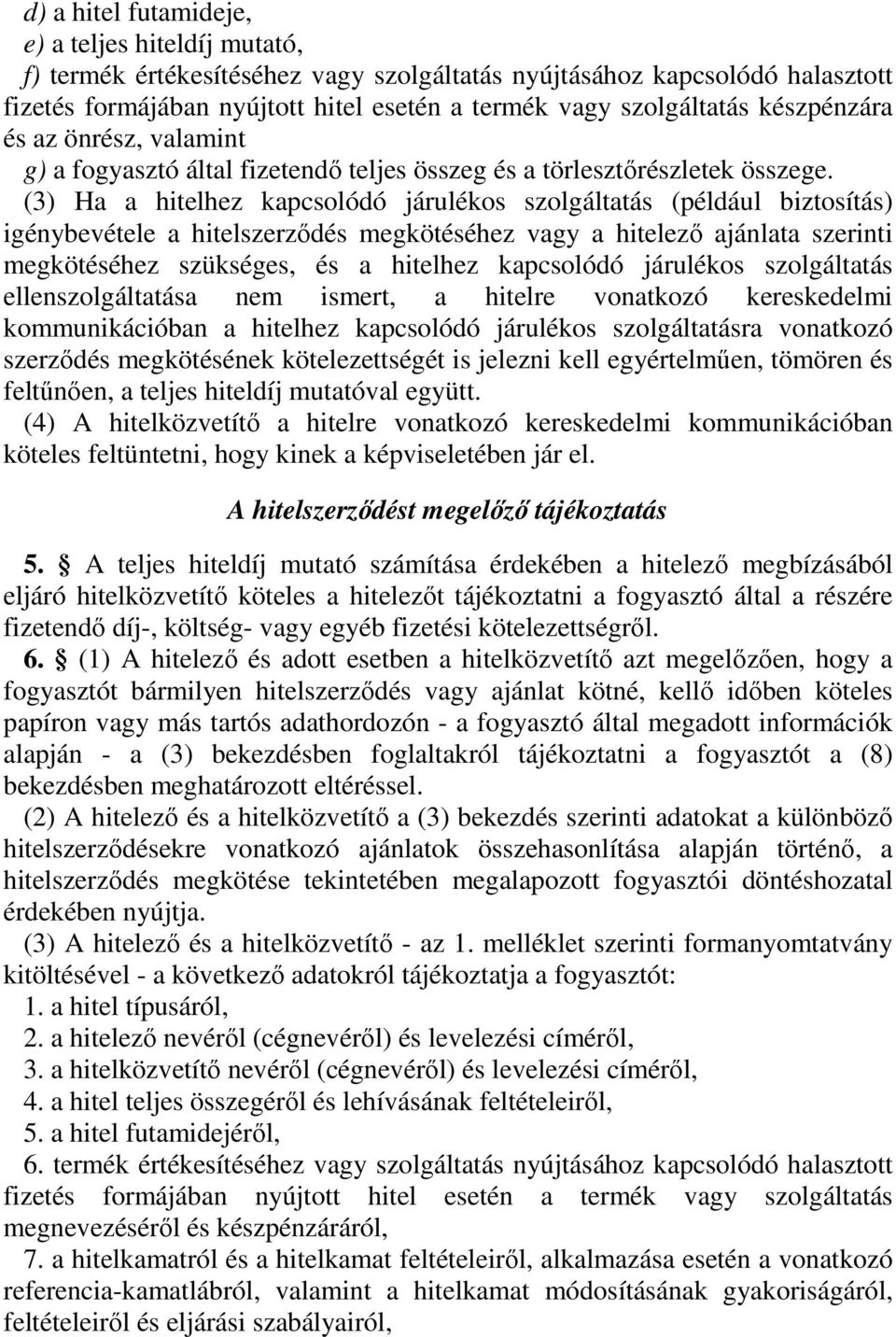 (3) Ha a hitelhez kapcsolódó járulékos szolgáltatás (például biztosítás) igénybevétele a hitelszerzıdés megkötéséhez vagy a hitelezı ajánlata szerinti megkötéséhez szükséges, és a hitelhez kapcsolódó