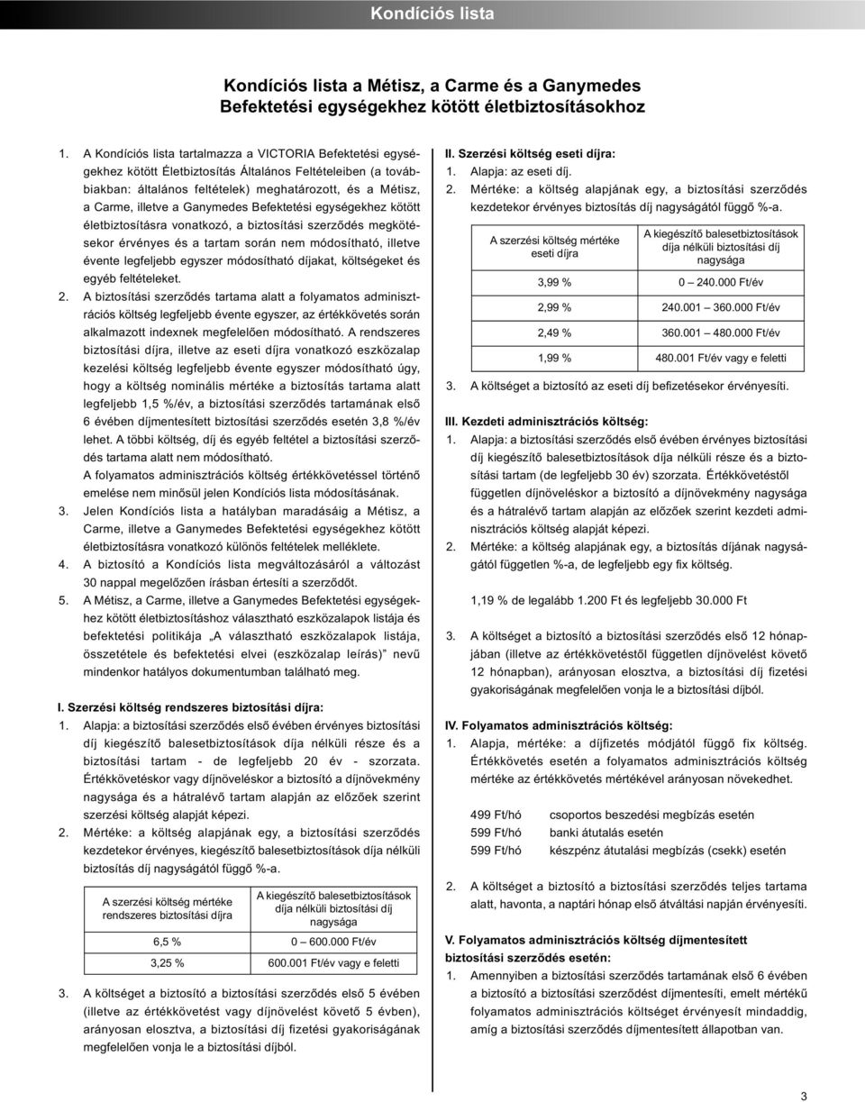 illetve a Ganymedes Befektetési egységekhez kötött életbiztosításra vonatkozó, a biztosítási szerződés megköté - sekor érvényes és a tartam során nem módosítható, illetve évente legfeljebb egyszer