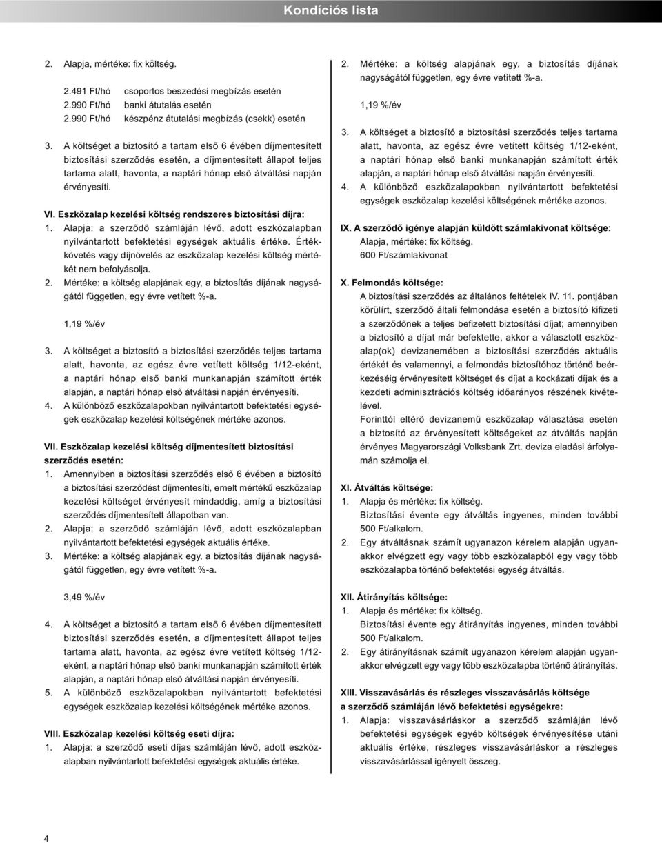 VI. Eszközalap kezelési költség rendszeres biztosítási díjra: 1. Alapja: a szerződő számláján lévő, adott eszközalapban nyilvántartott befektetési egységek aktuális értéke.