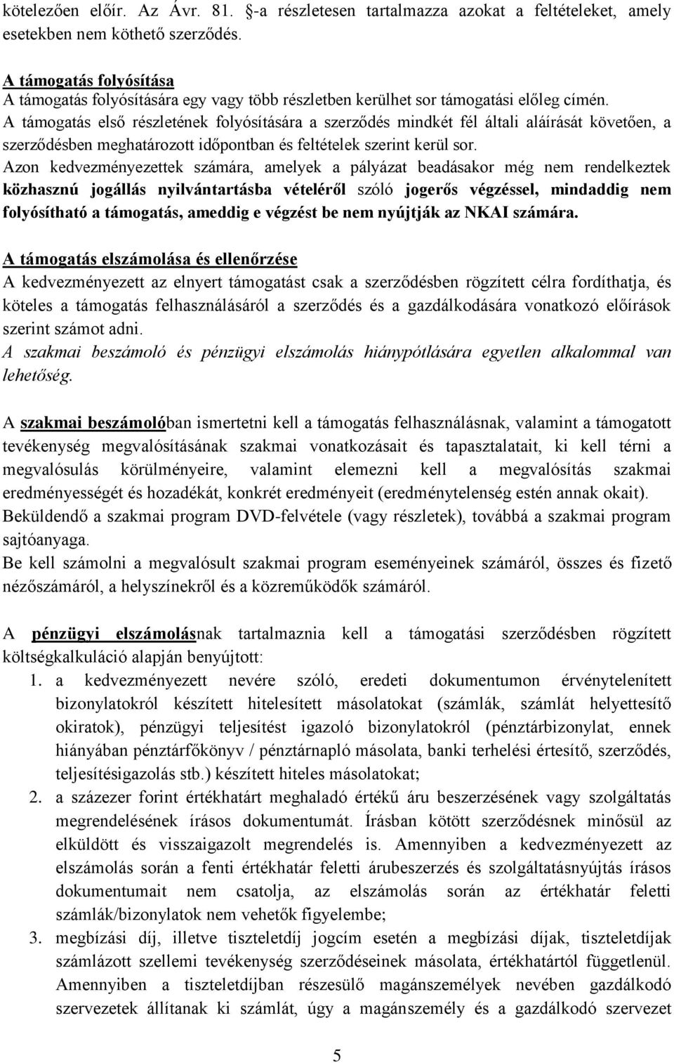 A támogatás első részletének folyósítására a szerződés mindkét fél általi aláírását követően, a szerződésben meghatározott időpontban és feltételek szerint kerül sor.