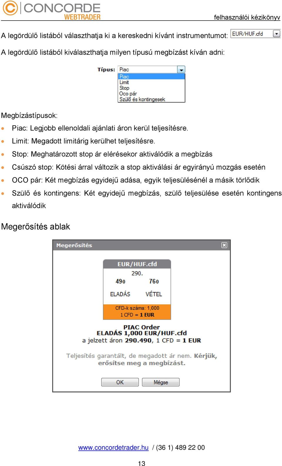 Stop: Meghatározott stop ár elérésekor aktiválódik a megbízás Csúszó stop: Kötési árral változik a stop aktiválási ár egyirányú mozgás esetén OCO pár: Két