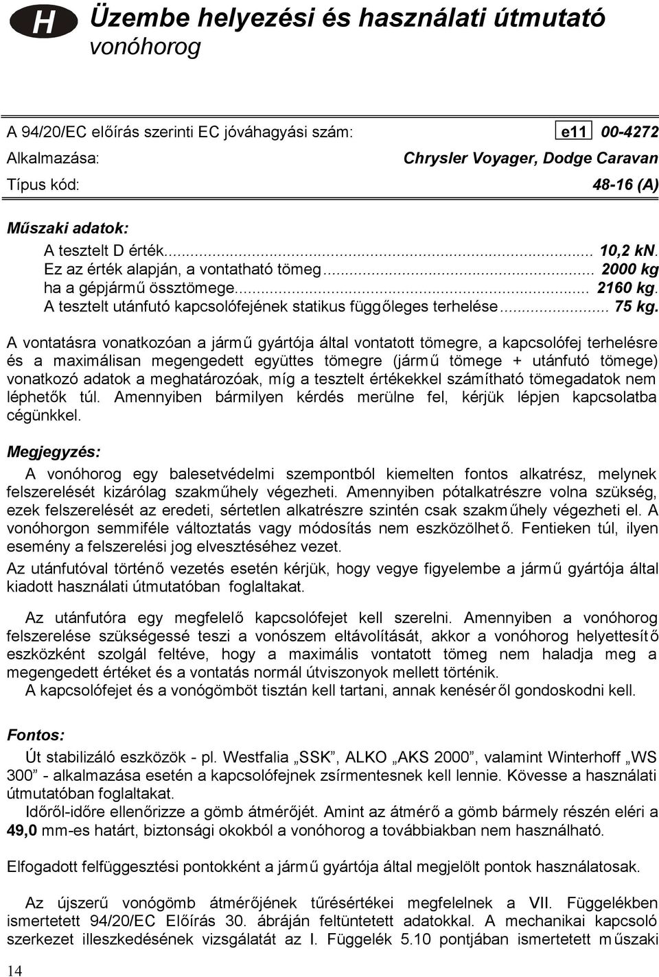 A vontatásra vonatkozóan a jármű gyártója által vontatott tömegre, a kapcsolófej terhelésre és a maximálisan megengedett együttes tömegre (jármű tömege + utánfutó tömege) vonatkozó adatok a