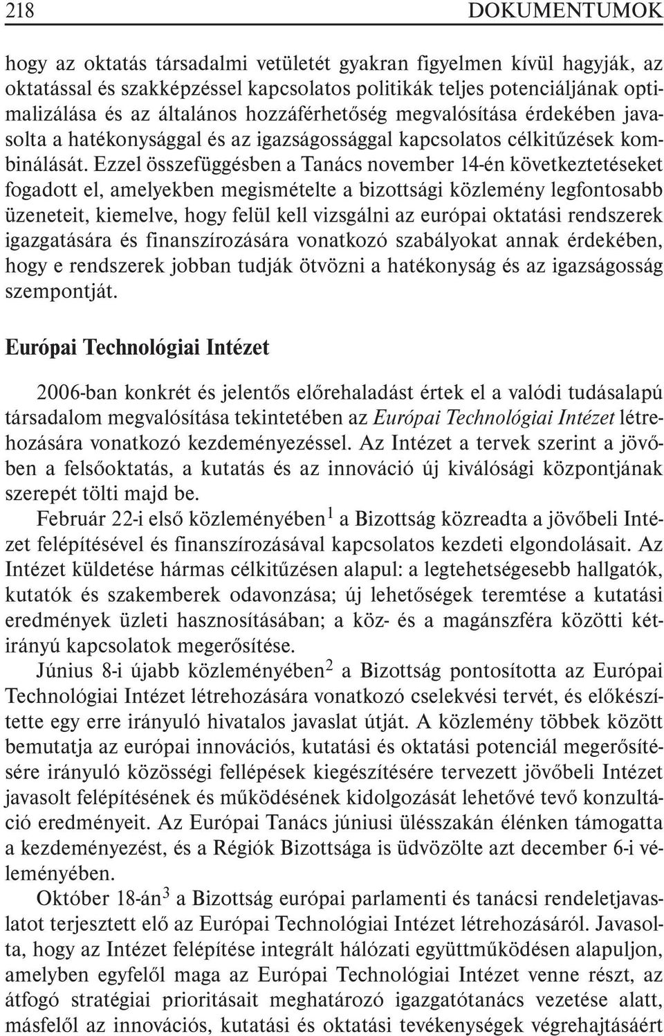 Ezzel összefüggésben a Tanács november 14-én következtetéseket fogadott el, amelyekben megismételte a bizottsági közlemény legfontosabb üzeneteit, kiemelve, hogy felül kell vizsgálni az európai