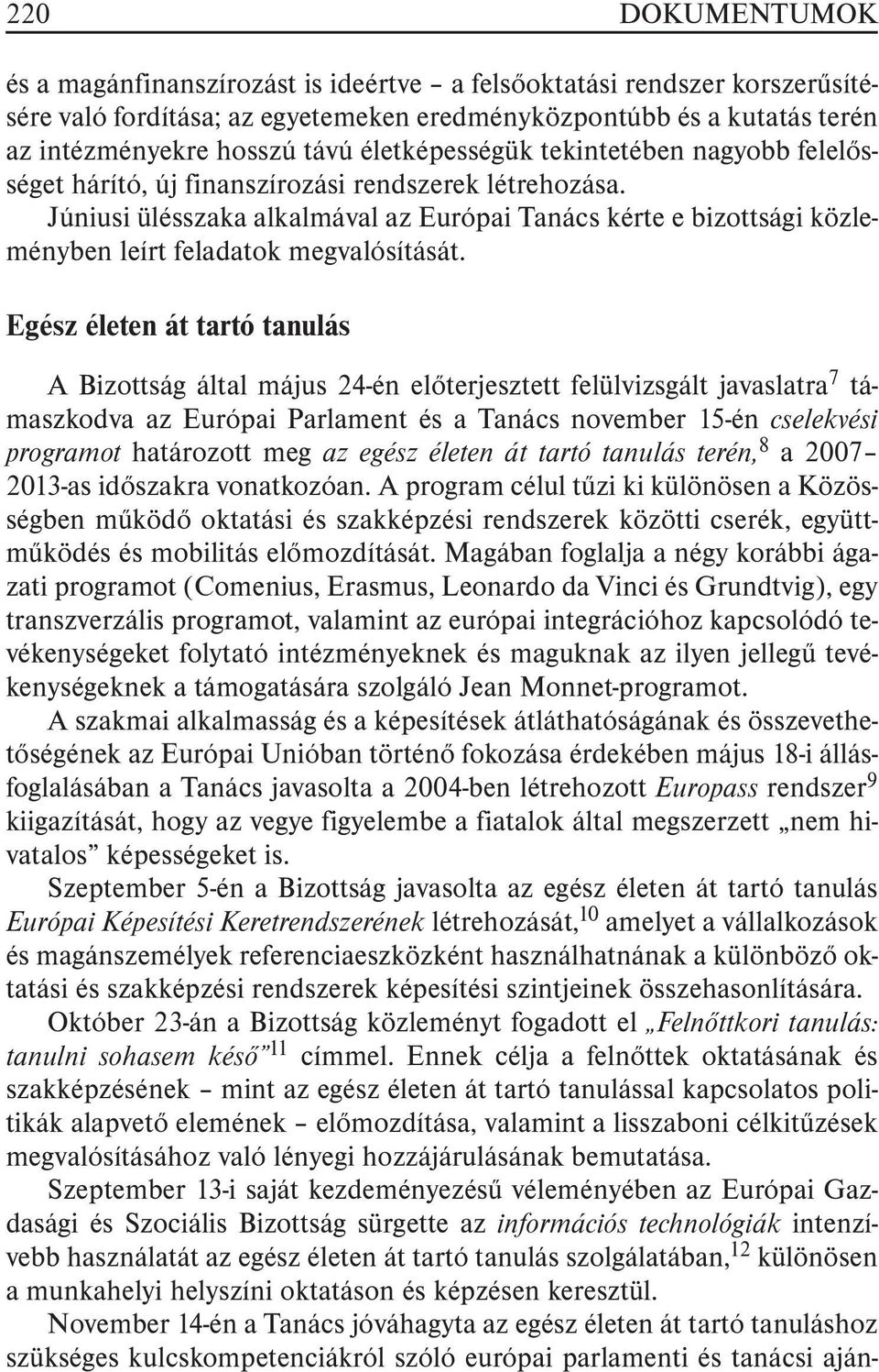 Júniusi ülésszaka alkalmával az Európai Tanács kérte e bizottsági közleményben leírt feladatok megvalósítását.