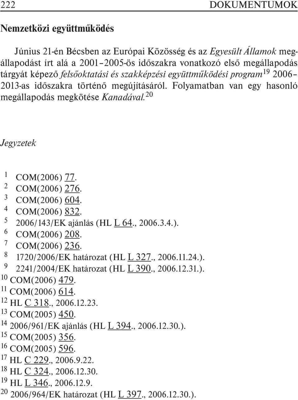 2 COM(2006) 276. 3 COM(2006) 604. 4 COM(2006) 832. 5 2006/143/EK ajánlás (HL L 64., 2006.3.4.). 6 COM(2006) 208. 7 COM(2006) 236. 8 1720/2006/EK határozat (HL L 327., 2006.11.24.). 9 2241/2004/EK határozat (HL L 390.