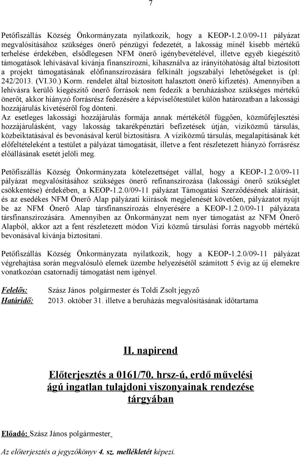 támogatások lehívásával kívánja finanszírozni, kihasználva az irányítóhatóság által biztosított a projekt támogatásának előfinanszírozására felkínált jogszabályi lehetőségeket is (pl: 242/2013. (VI.