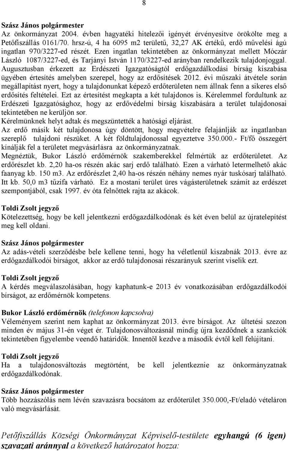 Ezen ingatlan tekintetében az önkormányzat mellett Móczár László 1087/3227-ed, és Tarjányi István 1170/3227-ed arányban rendelkezik tulajdonjoggal.