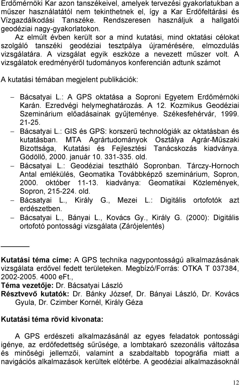 Az elmúlt évben került sor a mind kutatási, mind oktatási célokat szolgáló tanszéki geodéziai tesztpálya újramérésére, elmozdulás vizsgálatára. A vizsgálat egyik eszköze a nevezett műszer volt.