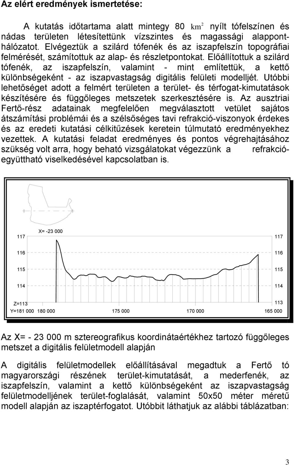 Előállítottuk a szilárd tófenék, az iszapfelszín, valamint - mint említettük, a kettő különbségeként - az iszapvastagság digitális felületi modelljét.