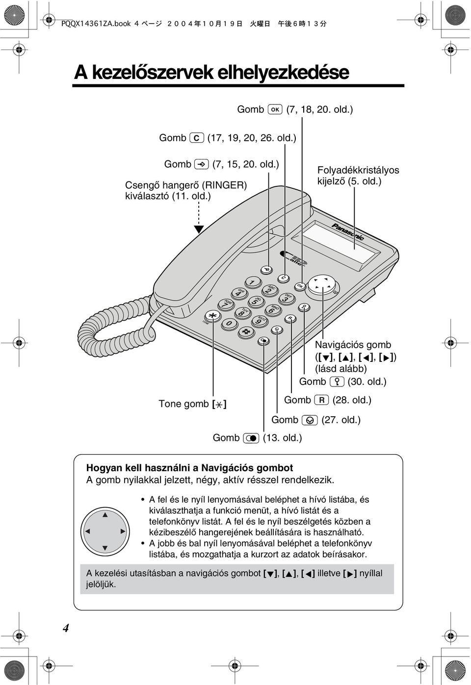 A fel és le nyíl lenyomásával beléphet a hívó listába, és kiválaszthatja a funkció menüt, a hívó listát és a telefonkönyv listát.