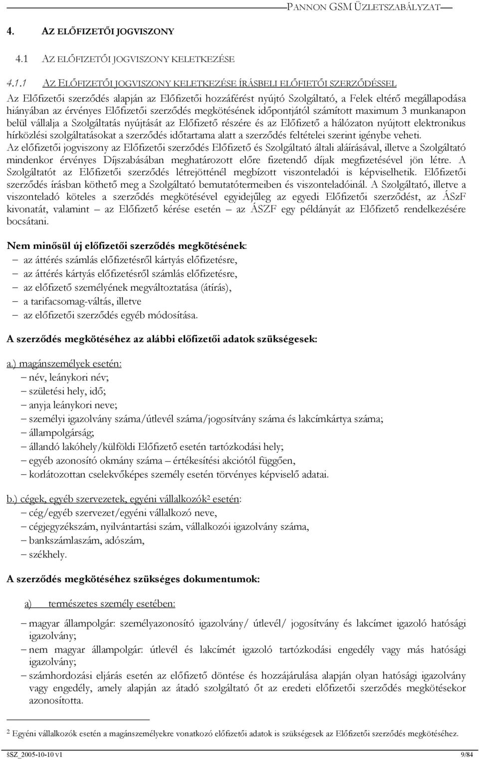 1 AZ ELŐFIZETŐI JOGVISZONY KELETKEZÉSE ÍRÁSBELI ELŐFIETŐI SZERZŐDÉSSEL Az Előfizetői szerződés alapján az Előfizetői hozzáférést nyújtó Szolgáltató, a Felek eltérő megállapodása hiányában az érvényes