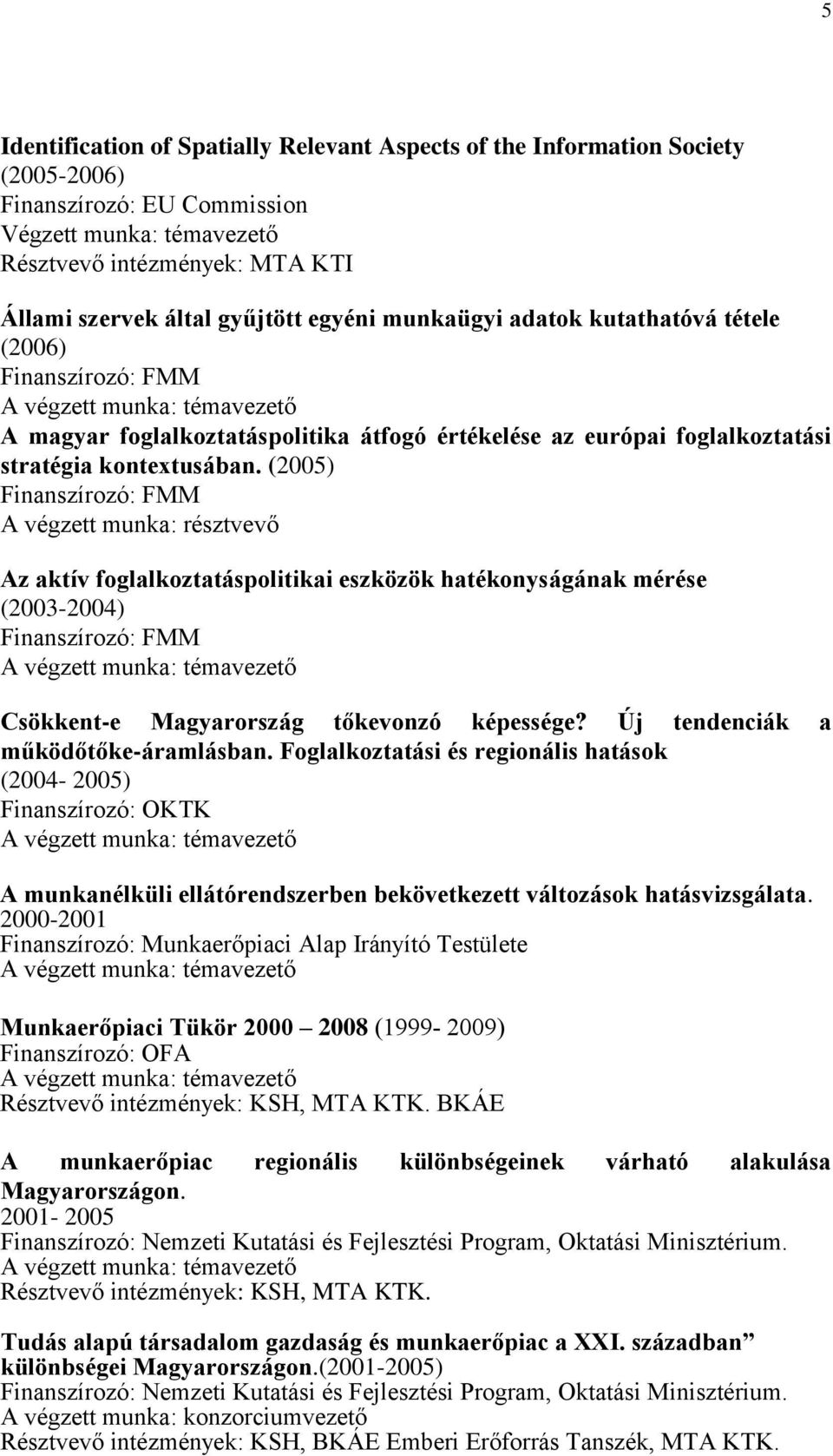 (2005) Finanszírozó: FMM A végzett munka: résztvevő Az aktív foglalkoztatáspolitikai eszközök hatékonyságának mérése (2003-2004) Finanszírozó: FMM Csökkent-e Magyarország tőkevonzó képessége?
