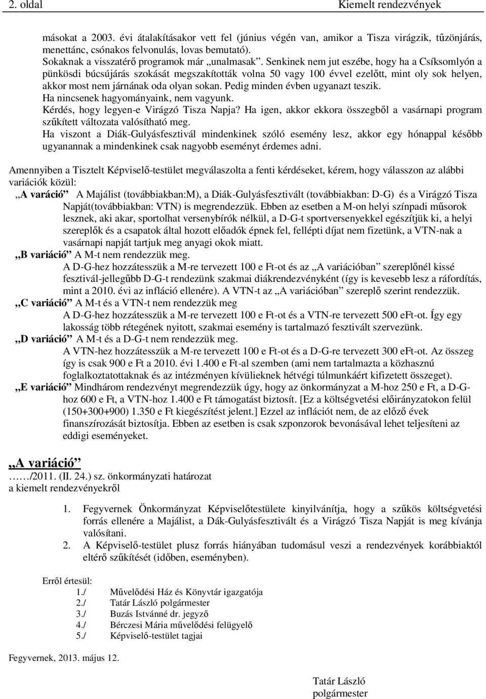Senkinek nem jut eszébe, hogy ha a Csíksomlyón a pünkösdi búcsújárás szokását megszakították volna 50 vagy 100 évvel ezelőtt, mint oly sok helyen, akkor most nem járnának oda olyan sokan.