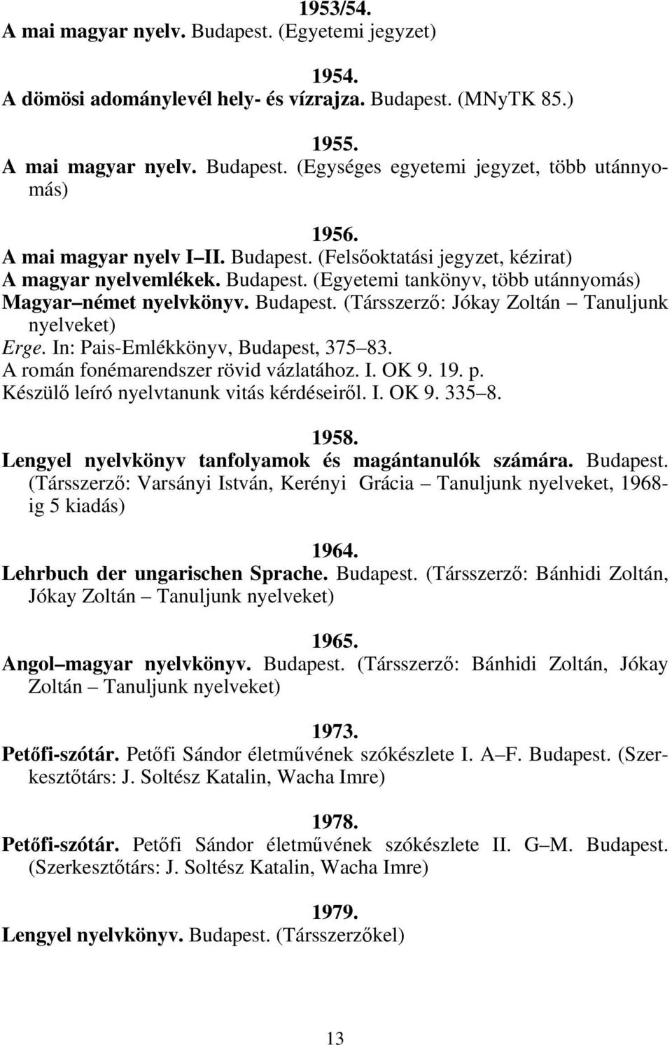 In: Pais-Emlékkönyv, Budapest, 375 83. A román fonémarendszer rövid vázlatához. I. OK 9. 19. p. Készülő leíró nyelvtanunk vitás kérdéseiről. I. OK 9. 335 8. 1958.