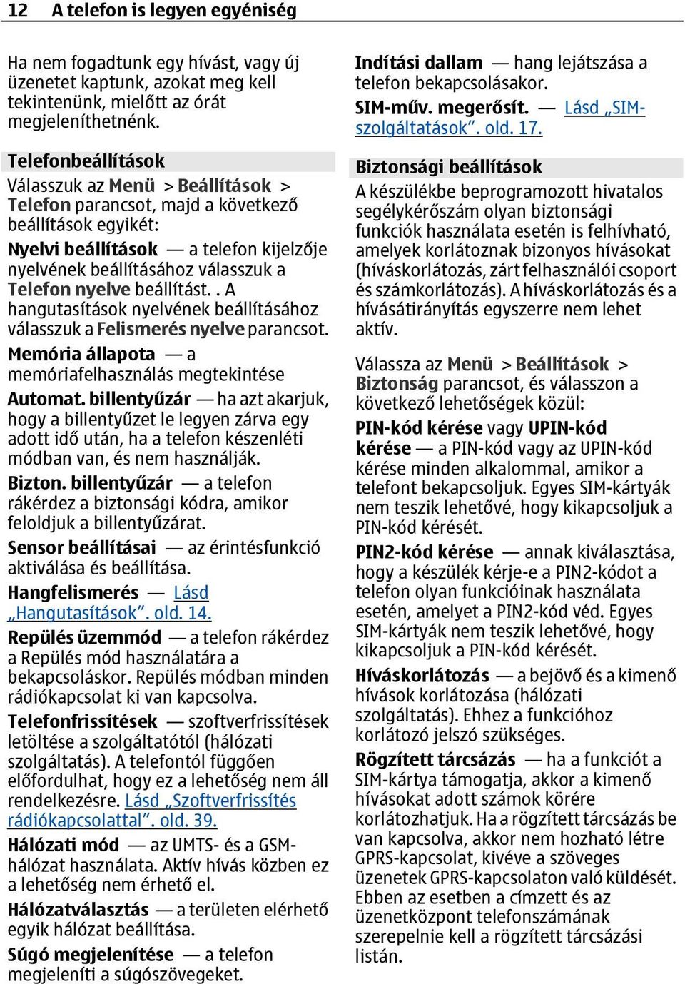 beállítást.. A hangutasítások nyelvének beállításához válasszuk a Felismerés nyelve parancsot. Memória állapota a memóriafelhasználás megtekintése Automat.