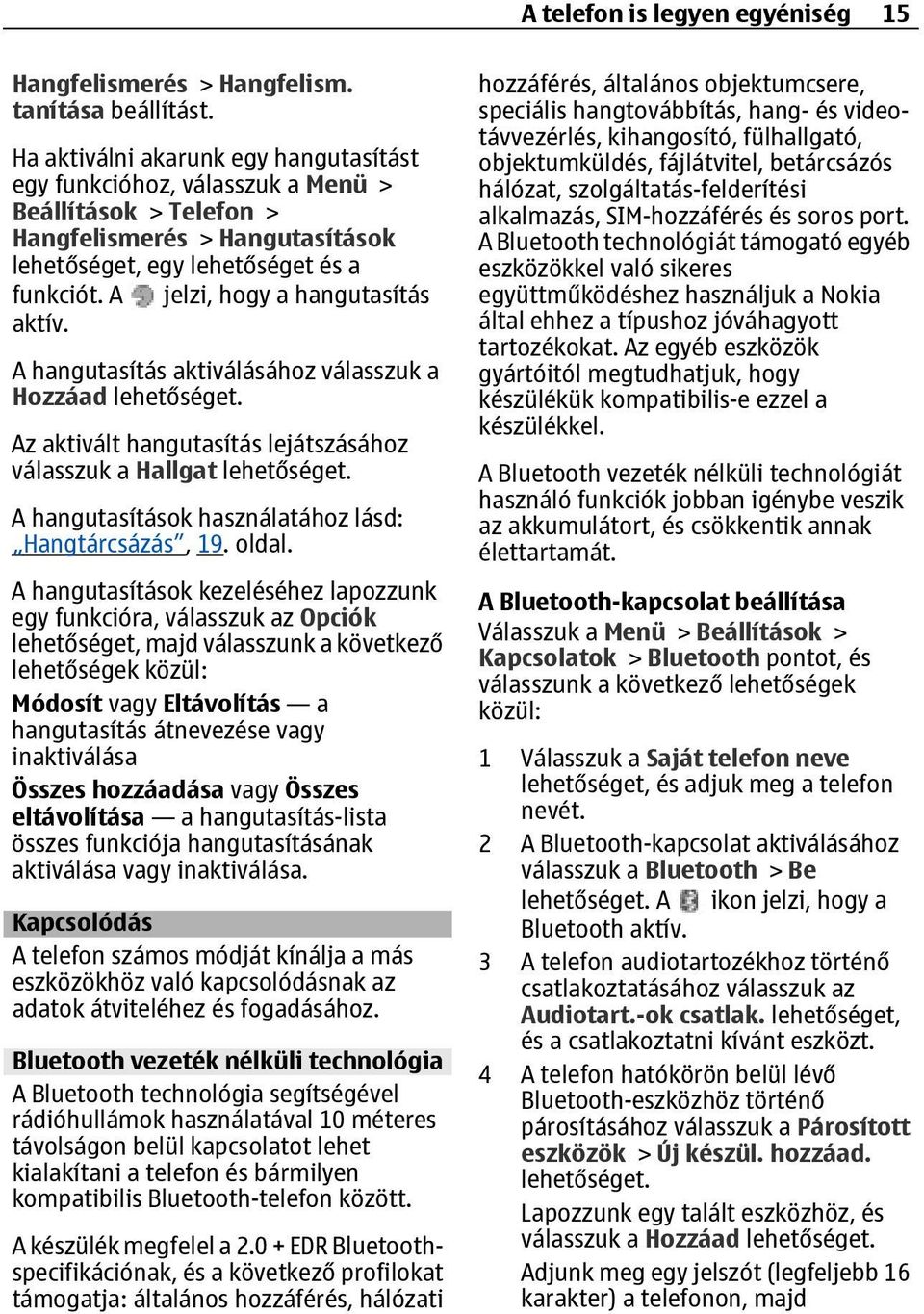 A jelzi, hogy a hangutasítás aktív. A hangutasítás aktiválásához válasszuk a Hozzáad Az aktivált hangutasítás lejátszásához válasszuk a Hallgat A hangutasítások használatához lásd: Hangtárcsázás, 19.