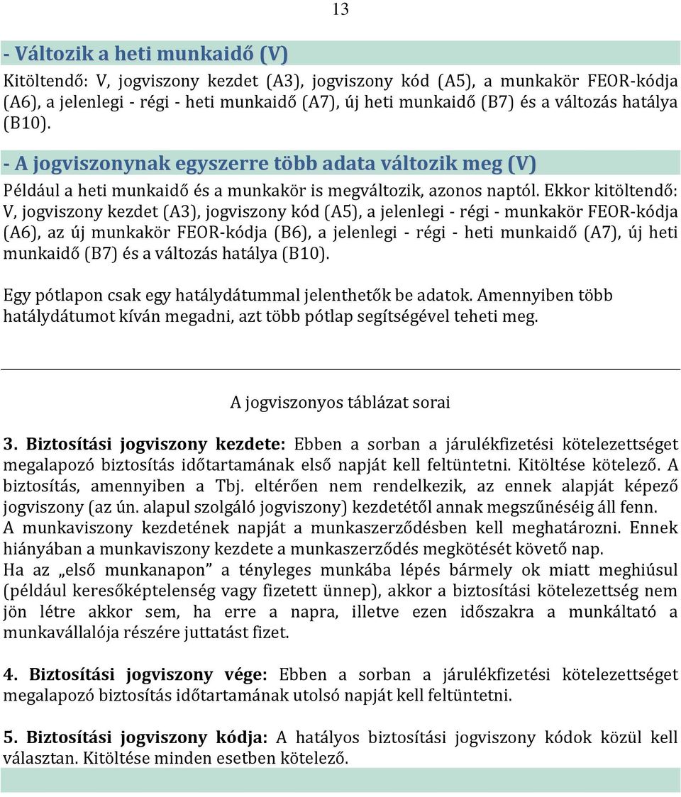 Ekkor kitöltendő: V, jogviszony kezdet (A3), jogviszony kód (A5), a jelenlegi - régi - munkakör FEOR-kódja (A6), az új munkakör FEOR-kódja (B6), a jelenlegi - régi - heti munkaidő (A7), új heti