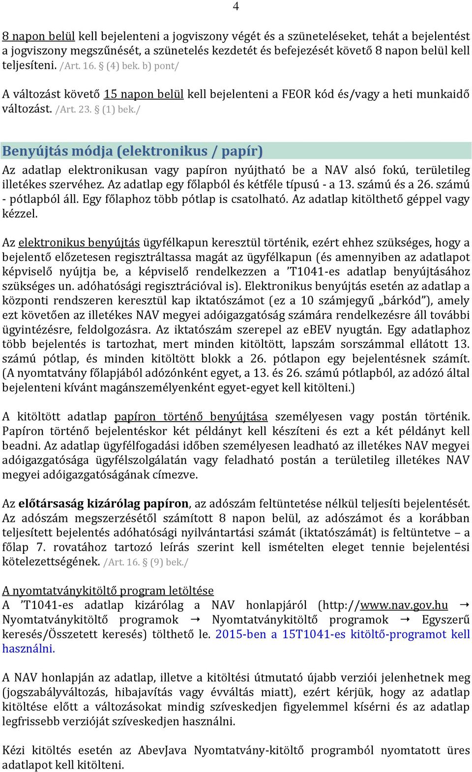 / Benyújtás módja (elektronikus / papír) Az adatlap elektronikusan vagy papíron nyújtható be a NAV alsó fokú, területileg illetékes szervéhez. Az adatlap egy főlapból és kétféle típusú - a 13.