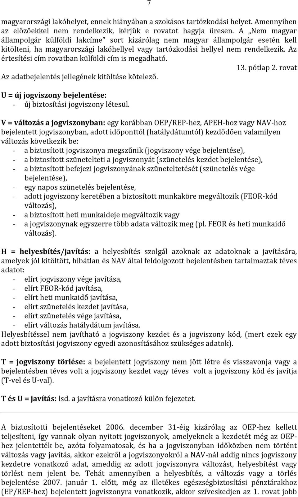 Az értesítési cím rovatban külföldi cím is megadható. 13. pótlap 2. rovat Az adatbejelentés jellegének kitöltése kötelező. U = új jogviszony bejelentése: - új biztosítási jogviszony létesül.