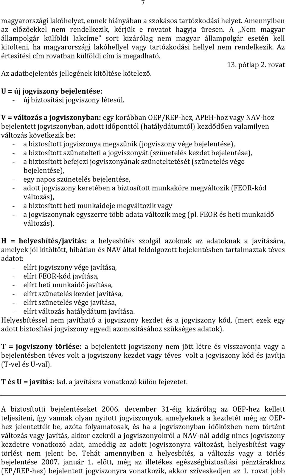 Az értesítési cím rovatban külföldi cím is megadható. 13. pótlap 2. rovat Az adatbejelentés jellegének kitöltése kötelező. U = új jogviszony bejelentése: - új biztosítási jogviszony létesül.