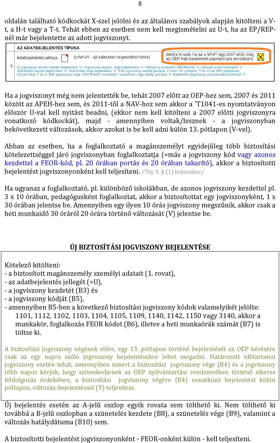 Ha a jogviszonyt még nem jelentették be, tehát 2007 előtt az OEP-hez sem, 2007 és 2011 között az APEH-hez sem, és 2011-től a NAV-hoz sem akkor a T1041-es nyomtatványon először U-val kell nyitást