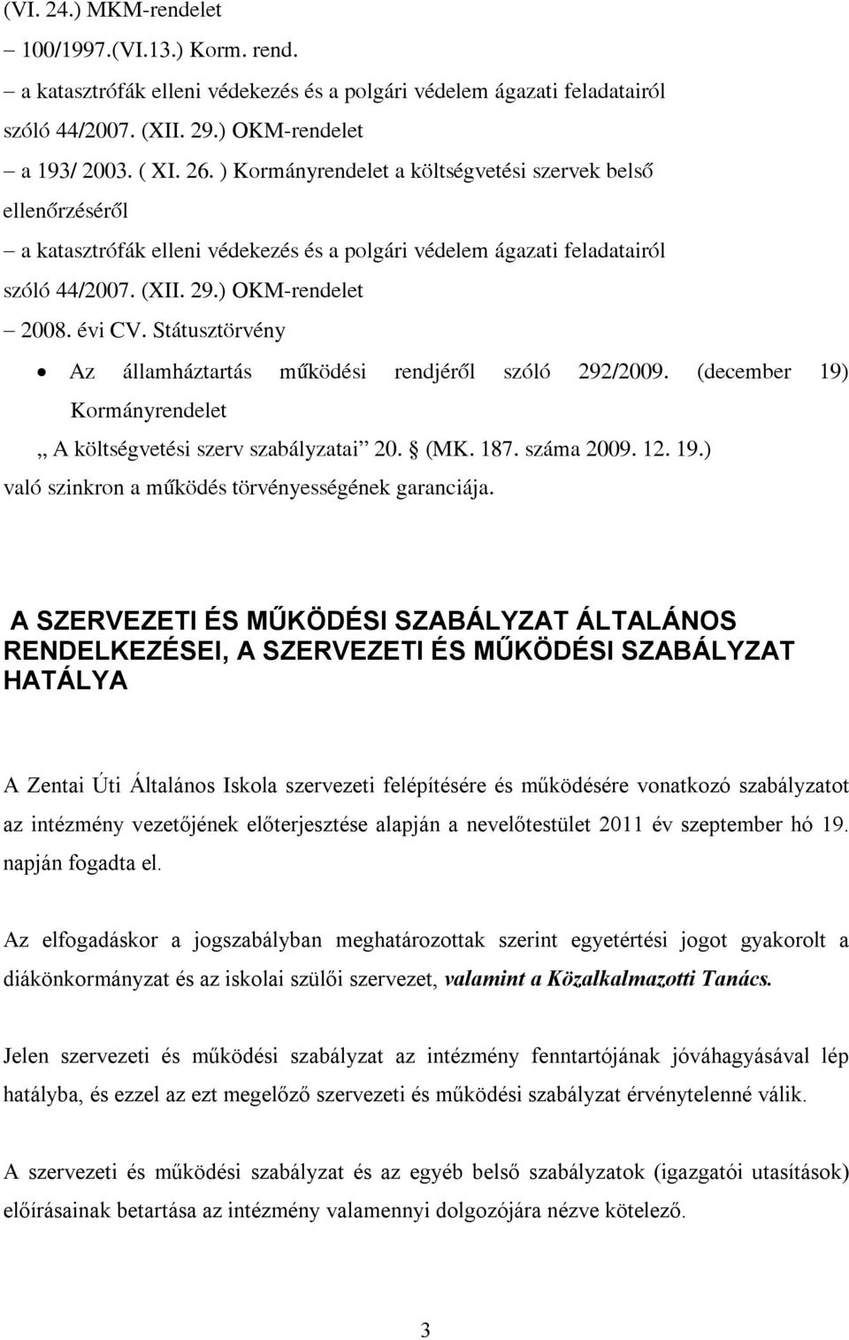 Státusztörvény Az államháztartás működési rendjéről szóló 292/2009. (december 19) Kormányrendelet A költségvetési szerv szabályzatai 20. (MK. 187. száma 2009. 12. 19.) való szinkron a működés törvényességének garanciája.