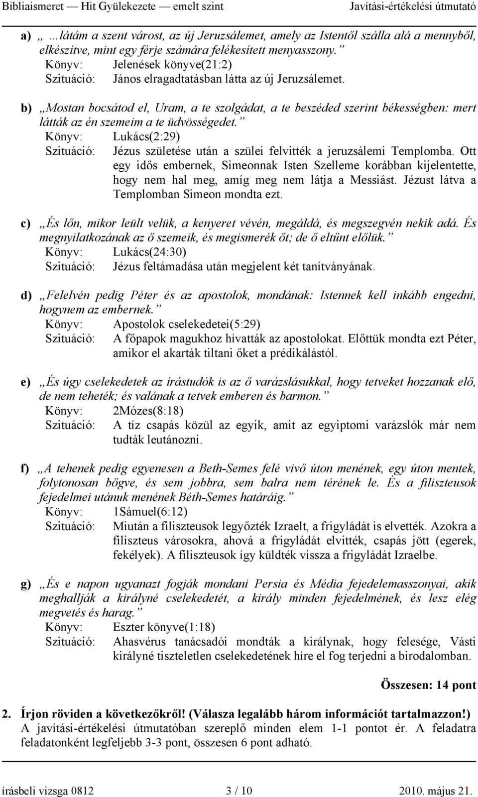 b) Mostan bocsátod el, Uram, a te szolgádat, a te beszéded szerint békességben: mert látták az én szemeim a te üdvösségedet.