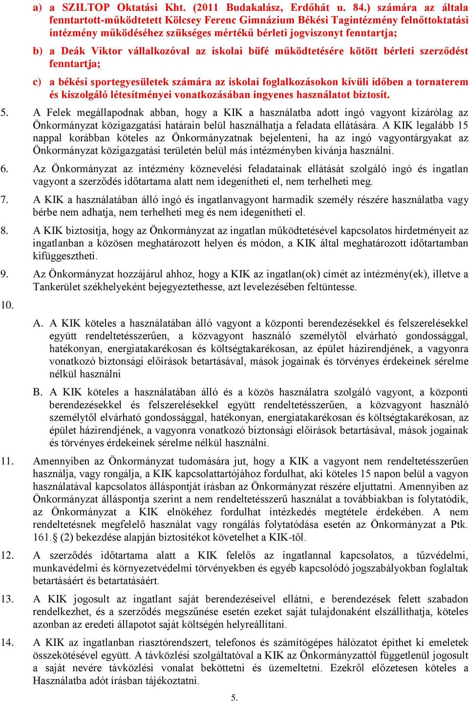 vállalkozóval az iskolai büfé működtetésére kötött bérleti szerződést fenntartja; c) a békési sportegyesületek számára az iskolai foglalkozásokon kívüli időben a tornaterem és kiszolgáló