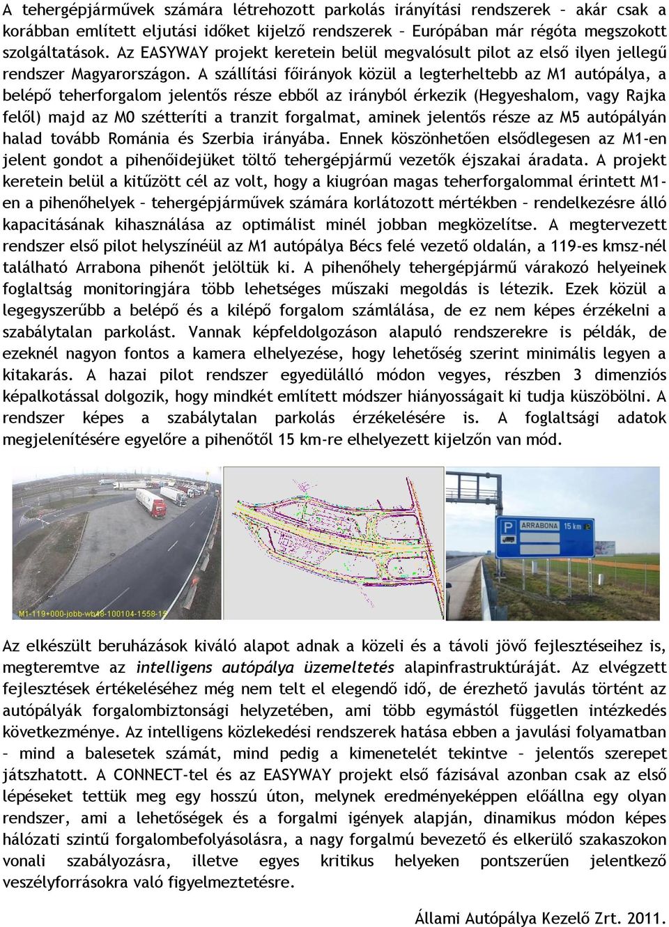 A szállítási főirányok közül a legterheltebb az M1 autópálya, a belépő teherforgalom jelentős része ebből az irányból érkezik (Hegyeshalom, vagy Rajka felől) majd az M0 szétteríti a tranzit