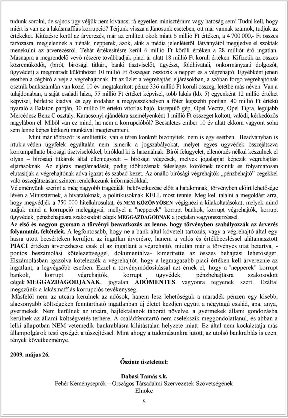 Kitűzésre kerül az árverezés, már az említett okok miatt 6 millió Ft értéken, a 4 700 000,- Ft összes tartozásra, megjelennek a hiénák, nepperek, azok, akik a média jelenlététől, látványától