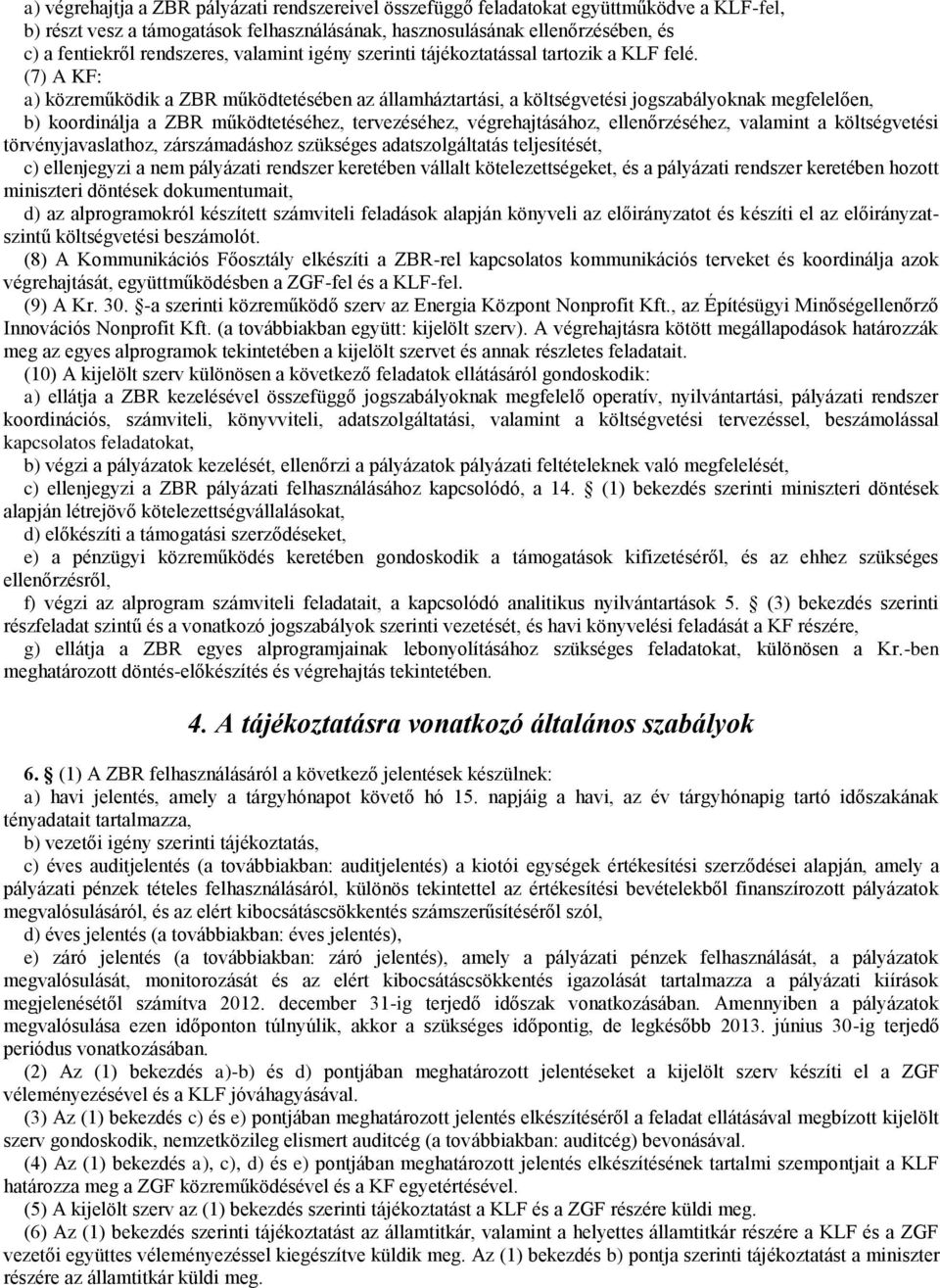 (7) A KF: a) közreműködik a ZBR működtetésében az államháztartási, a költségvetési jogszabályoknak megfelelően, b) koordinálja a ZBR működtetéséhez, tervezéséhez, végrehajtásához, ellenőrzéséhez,