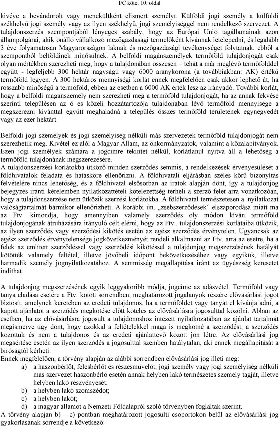 A tulajdonszerzés szempontjából lényeges szabály, hogy az Európai Unió tagállamainak azon állampolgárai, akik önálló vállalkozó mezőgazdasági termelőként kívánnak letelepedni, és legalább 3 éve