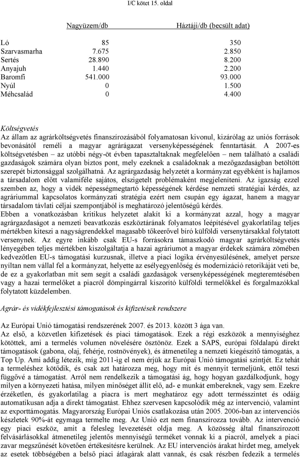 A 2007-es költségvetésben az utóbbi négy-öt évben tapasztaltaknak megfelelően nem található a családi gazdaságok számára olyan biztos pont, mely ezeknek a családoknak a mezőgazdaságban betöltött